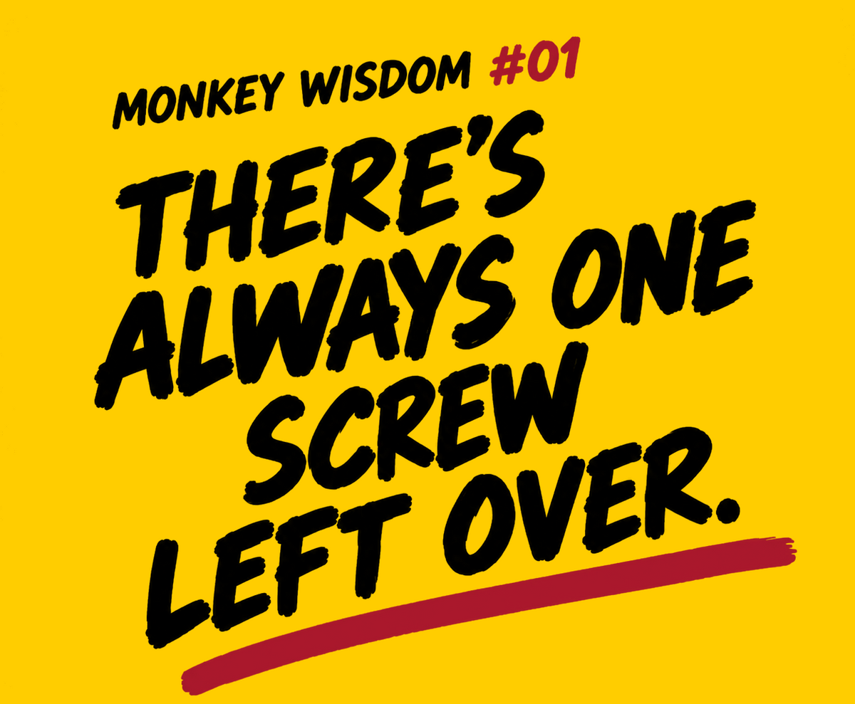 Monkey Wisdom #01: There's always one screw left over.